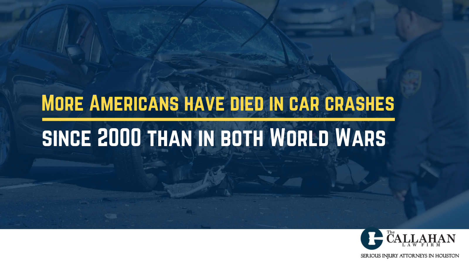 More Americans have died in car crashes since 2000 than in both World Wars - callahan law firm - houston texas - injury attorney